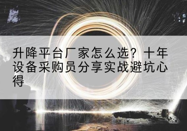 文昌升降平台厂家-怎么选？十年设备采购员分享实战避坑心得