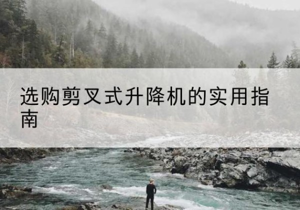 文昌剪叉式升降机怎么选-选购剪叉式升降机的实用指南