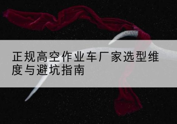 文昌高空作业车厂家-正规选型维度与避坑指南